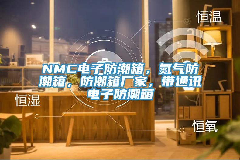 NMC電子防潮箱，氮氣防潮箱，防潮箱廠家，帶通訊電子防潮箱