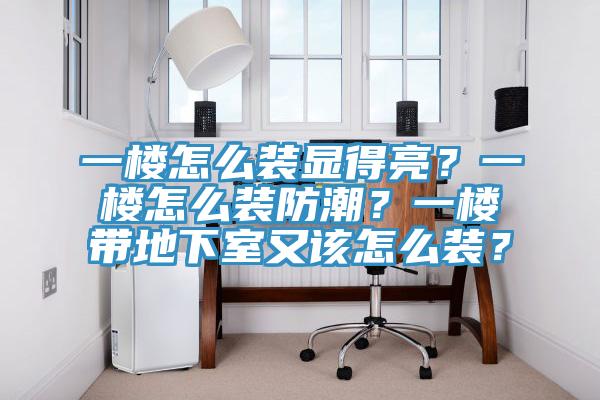 一樓怎麽裝顯得亮？一樓怎麽裝防潮？一樓帶地下室又該怎麽裝？