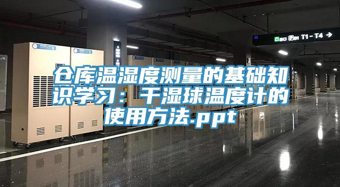 倉庫溫濕度測量的基礎知識學習：幹濕球溫度計的使用方法.ppt