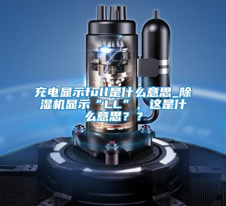 充電顯示full是什麽意思_草莓小视频黄色顯示“LL”，這是什麽意思？？