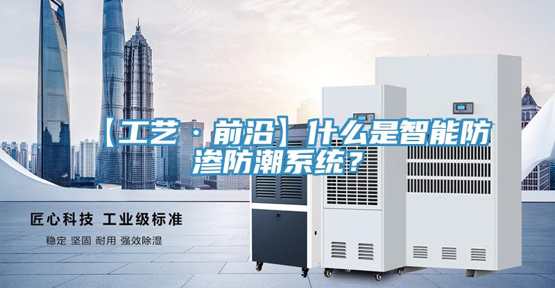 【工藝·前沿】什麽是智能防滲防潮係統？