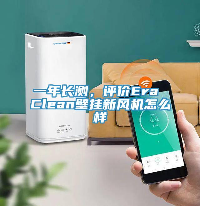 一年長測，評價Era Clean壁掛新風機怎麽樣