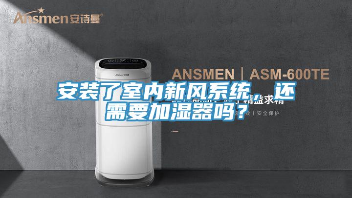 安裝了室內新風係統，還需要加濕器嗎？