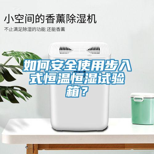 如何安全使用步入式恒溫恒濕試驗箱？