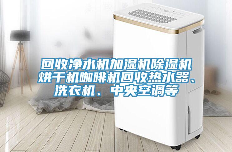 回收淨水機加濕機草莓小视频黄色烘幹機咖啡機回收熱水器、洗衣機、中央空調等