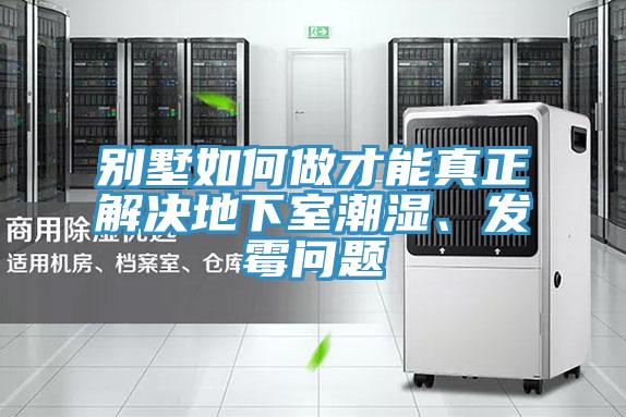 別墅如何做才能真正解決地下室潮濕、發黴問題
