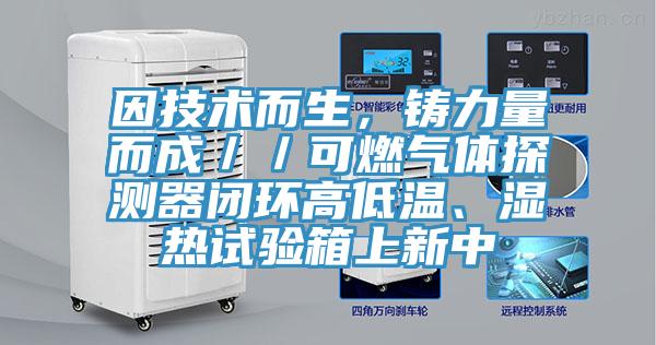 因技術而生，鑄力量而成／／可燃氣體探測器閉環高低溫、濕熱試驗箱上新中