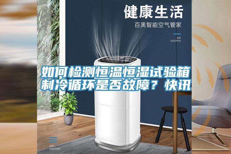 如何檢測恒溫恒濕試驗箱製冷循環是否故障？快訊