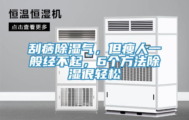 刮痧除濕氣，但瘦人一般經不起，6個方法除濕很輕鬆