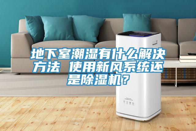 地下室潮濕有什麽解決方法 使用新風係統還是草莓小视频黄色？