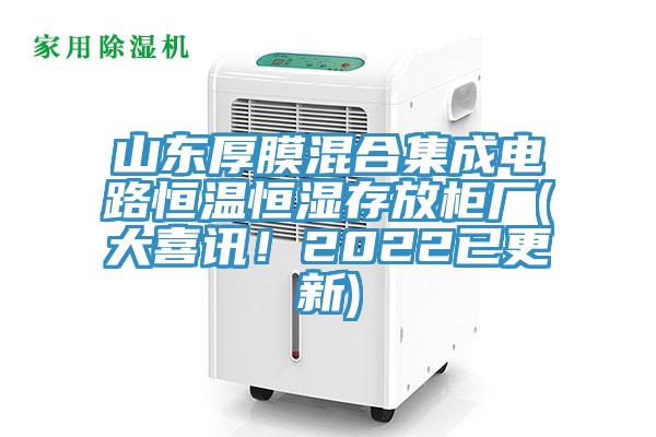 山東厚膜混合集成電路恒溫恒濕存放櫃廠(大喜訊！2022已更新)