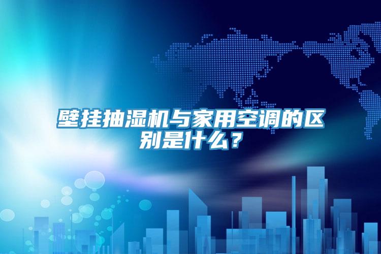 壁掛抽濕機與家用空調的區別是什麽？