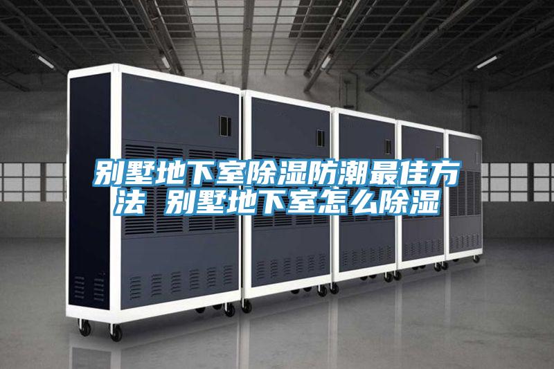 別墅地下室除濕防潮最佳方法 別墅地下室怎麽除濕