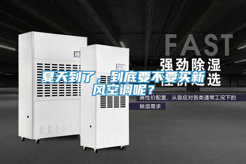 夏天到了，到底要不要買新風空調呢？