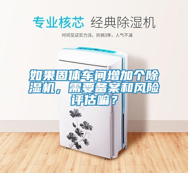 如果固體車間增加個草莓小视频黄色，需要備案和風險評估嘛？