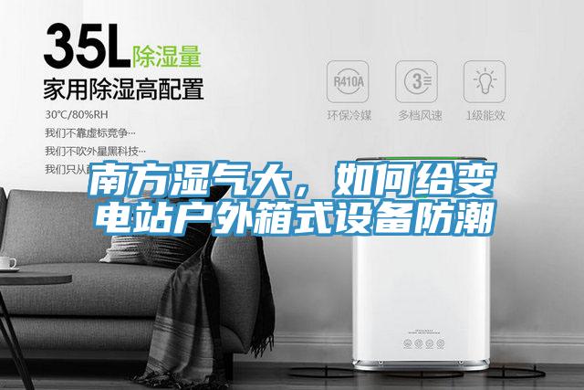 南方濕氣大，如何給變電站戶外箱式設備防潮