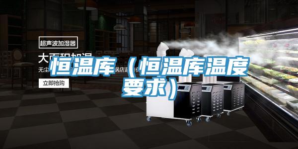 恒溫庫(恒溫庫溫度要求)