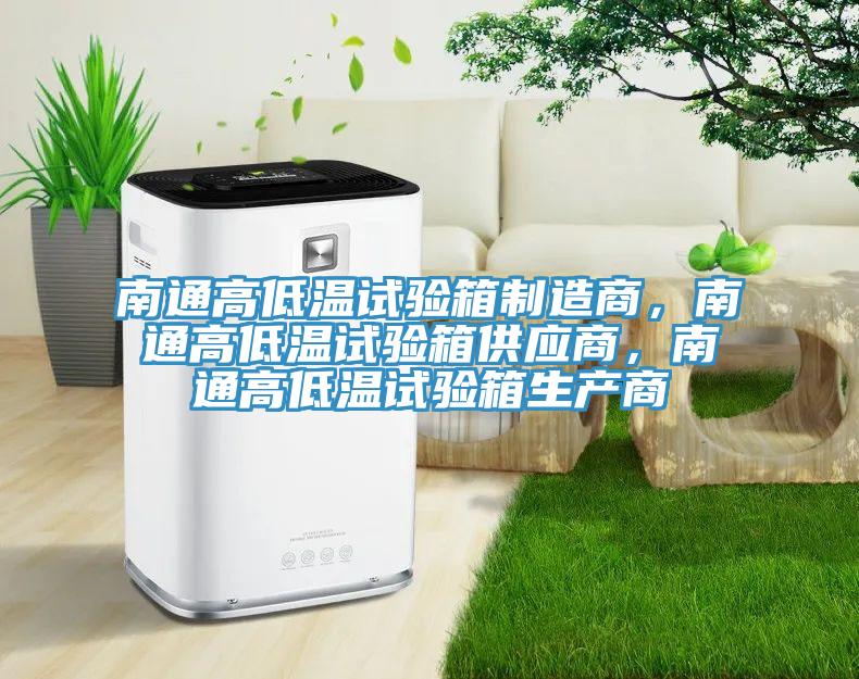 南通高低溫試驗箱製造商，南通高低溫試驗箱供應商，南通高低溫試驗箱生產商