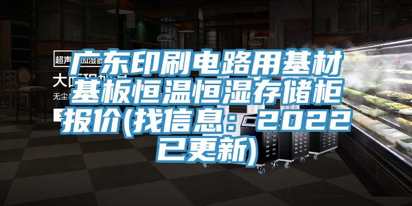 廣東印刷電路用基材基板恒溫恒濕存儲櫃報價(找信息：2022已更新)