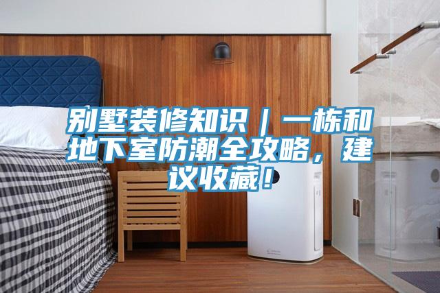 別墅裝修知識｜一棟和地下室防潮全攻略，建議收藏！