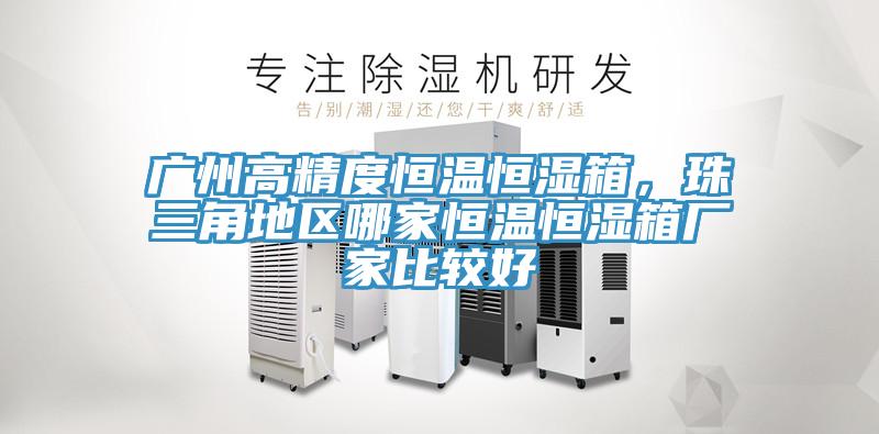 廣州高精度恒溫恒濕箱，珠三角地區哪家恒溫恒濕箱廠家比較好