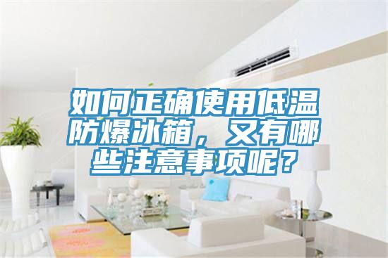如何正確使用低溫防爆冰箱，又有哪些注意事項呢？