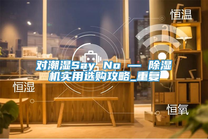 對潮濕Say No — 草莓小视频黄色實用選購攻略_重複