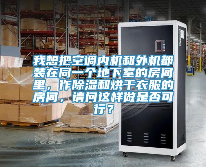 我想把空調內機和外機都裝在同一個地下室的房間裏，作除濕和烘幹衣服的房間，請問這樣做是否可行？
