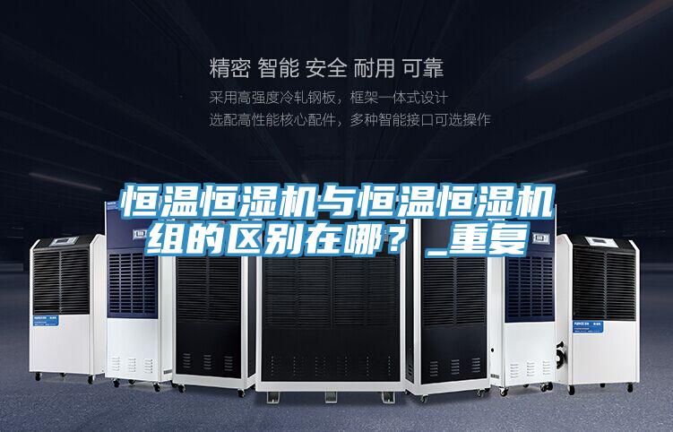 恒溫恒濕機與恒溫恒濕機組的區別在哪？_重複