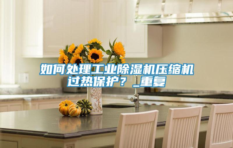 如何處理工業草莓小视频黄色壓縮機過熱保護？_重複