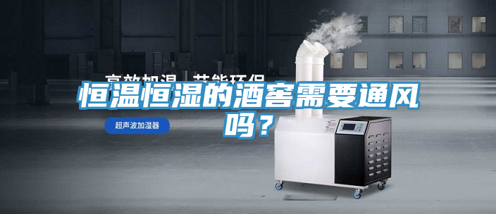 恒溫恒濕的酒窖需要通風嗎？