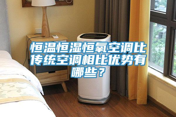 恒溫恒濕恒氧空調比傳統空調相比優勢有哪些？