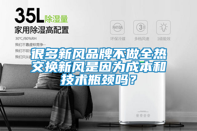 很多新風品牌不做全熱交換新風是因為成本和技術瓶頸嗎？