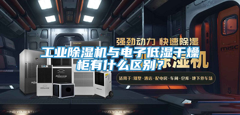 工業草莓小视频黄色與電子低濕幹燥櫃有什麽區別？