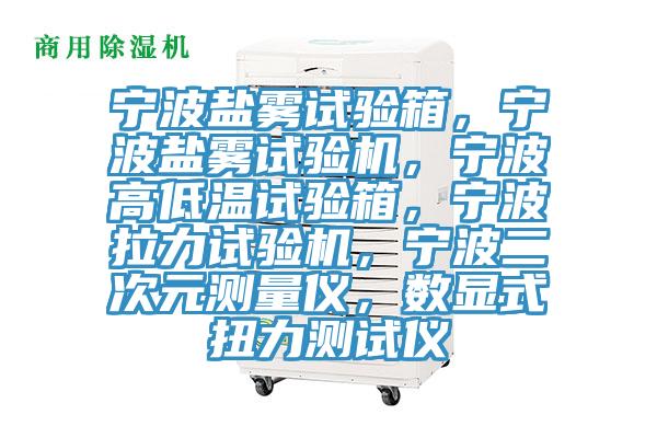 寧波鹽霧試驗箱，寧波鹽霧試驗機，寧波高低溫試驗箱，寧波拉力試驗機，寧波二次元測量儀，數顯式扭力測試儀