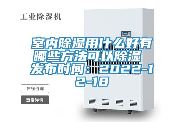 室內除濕用什麽好有哪些方法可以除濕 發布時間：2022-12-18