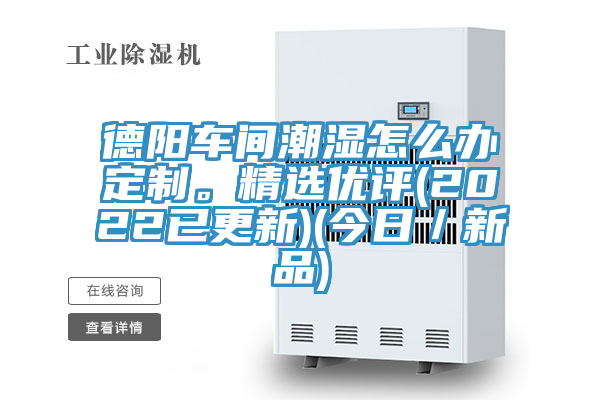 德陽車間潮濕怎麽辦定製。精選優評(2022已更新)(今日／新品)