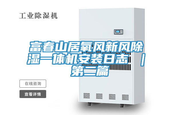 富春山居氧風新風除濕一體機安裝日誌 | 第二篇