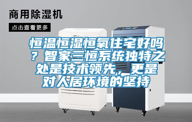 恒溫恒濕恒氧住宅好嗎？智家三恒係統獨特之處是技術領先，更是對人居環境的堅持