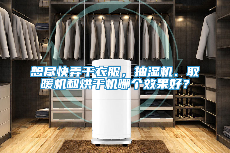 想盡快弄幹衣服，抽濕機、取暖機和烘幹機哪個效果好？