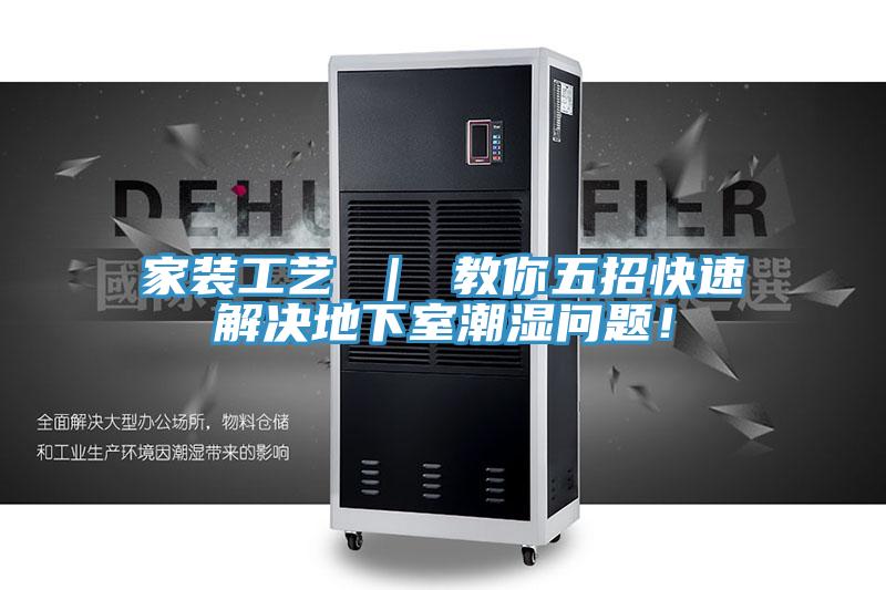 家裝工藝 ｜ 教你五招快速解決地下室潮濕問題！