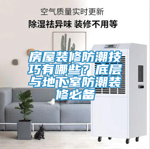 房屋裝修防潮技巧有哪些？底層與地下室防潮裝修必備