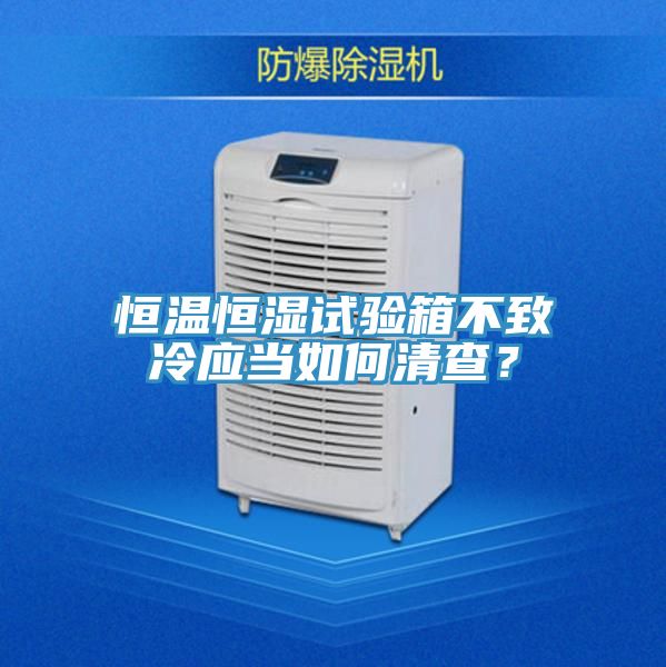 恒溫恒濕試驗箱不致冷應當如何清查？
