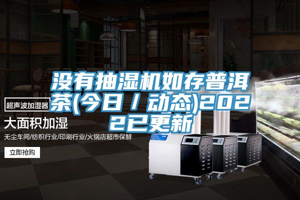 沒有抽濕機如存普洱茶(今日/動態)2022已更新