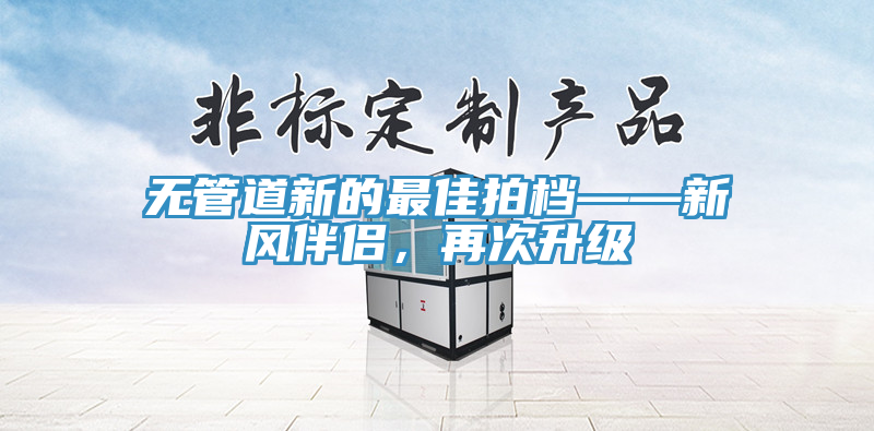 無管道新的最佳拍檔——新風伴侶，再次升級