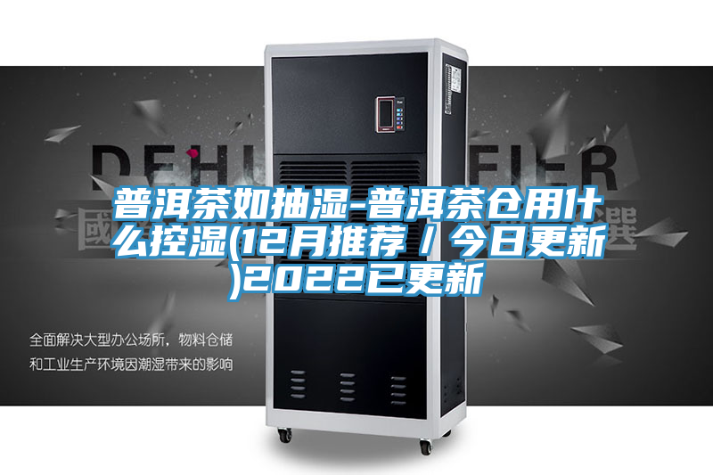 普洱茶如抽濕-普洱茶倉用什麽控濕(12月推薦/今日更新)2022已更新