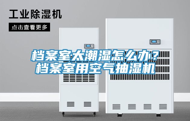 檔案室太潮濕怎麽辦？檔案室用空氣抽濕機