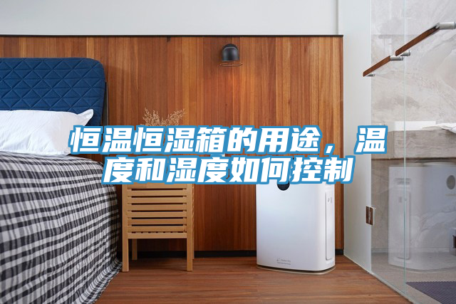 恒溫恒濕箱的用途，溫度和濕度如何控製
