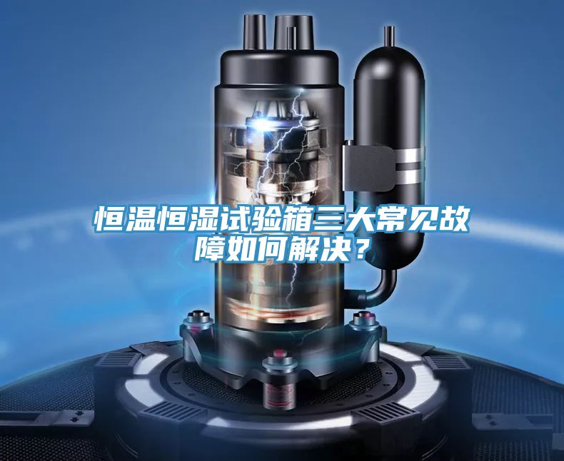 恒溫恒濕試驗箱三大常見故障如何解決？
