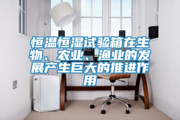 恒溫恒濕試驗箱在生物、農業、漁業的發展產生巨大的推進作用